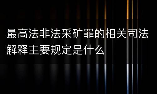 最高法非法采矿罪的相关司法解释主要规定是什么