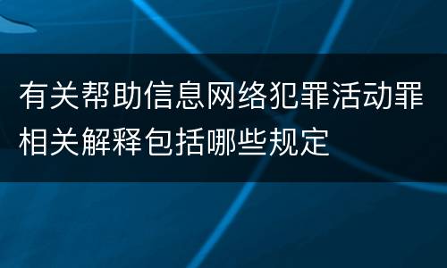 有关帮助信息网络犯罪活动罪相关解释包括哪些规定