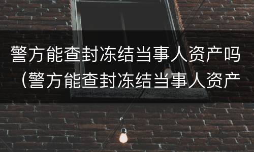 警方能查封冻结当事人资产吗（警方能查封冻结当事人资产吗多久）