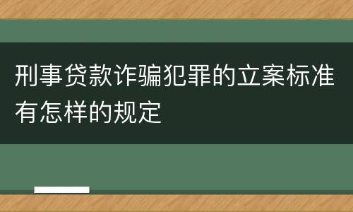 刑事贷款诈骗犯罪的立案标准有怎样的规定