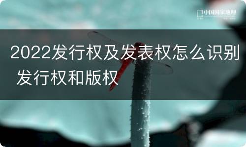 2022发行权及发表权怎么识别 发行权和版权