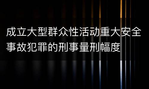 成立大型群众性活动重大安全事故犯罪的刑事量刑幅度
