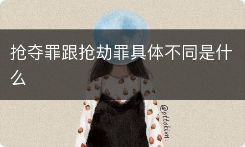 抢夺罪跟抢劫罪具体不同是什么