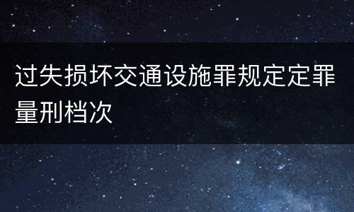 过失损坏交通设施罪规定定罪量刑档次