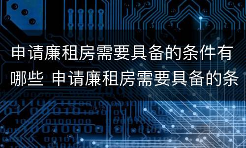 申请廉租房需要具备的条件有哪些 申请廉租房需要具备的条件有哪些要求