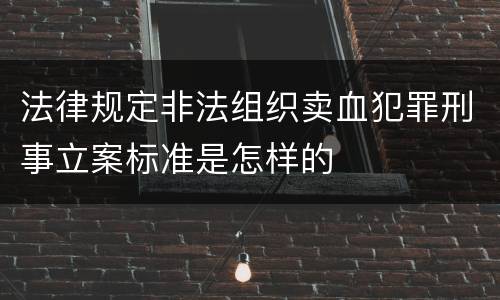 法律规定非法组织卖血犯罪刑事立案标准是怎样的