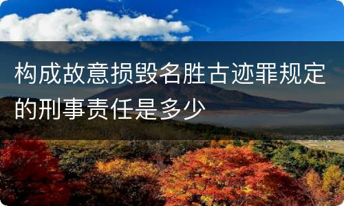 构成故意损毁名胜古迹罪规定的刑事责任是多少