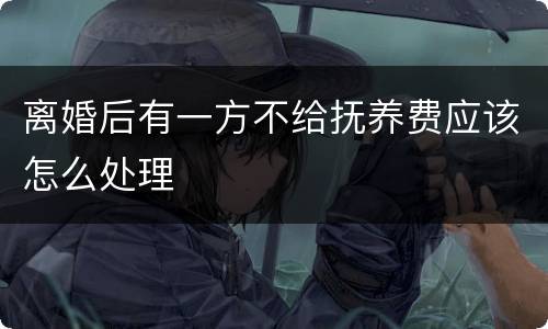 离婚后有一方不给抚养费应该怎么处理