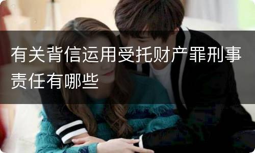 有关背信运用受托财产罪刑事责任有哪些