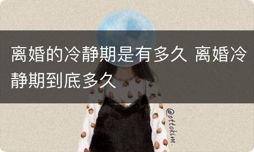 离婚的冷静期是有多久 离婚冷静期到底多久