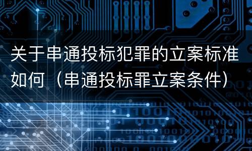 关于串通投标犯罪的立案标准如何（串通投标罪立案条件）