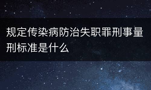 规定传染病防治失职罪刑事量刑标准是什么