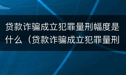 贷款诈骗成立犯罪量刑幅度是什么（贷款诈骗成立犯罪量刑幅度是什么标准）