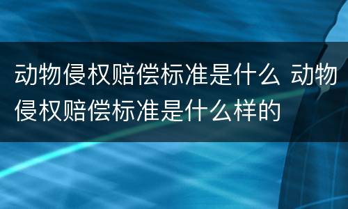 动物侵权赔偿标准是什么 动物侵权赔偿标准是什么样的