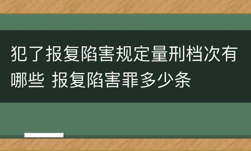 犯了报复陷害规定量刑档次有哪些 报复陷害罪多少条