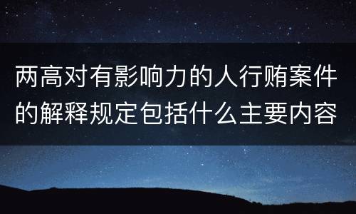 两高对有影响力的人行贿案件的解释规定包括什么主要内容