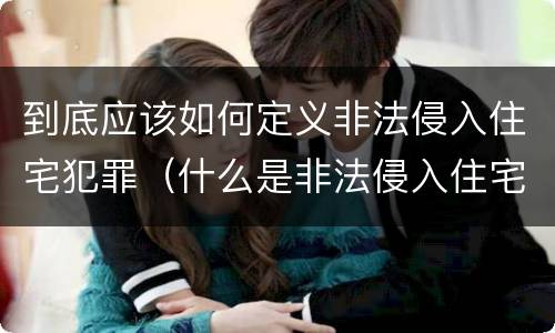 到底应该如何定义非法侵入住宅犯罪（什么是非法侵入住宅罪）