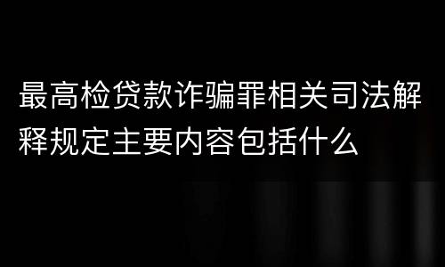 最高检贷款诈骗罪相关司法解释规定主要内容包括什么