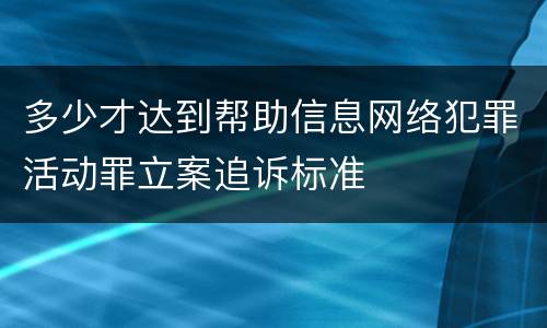 多少才达到帮助信息网络犯罪活动罪立案追诉标准
