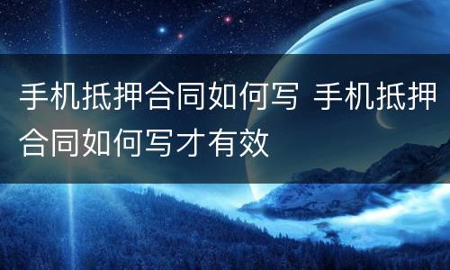 手机抵押合同如何写 手机抵押合同如何写才有效