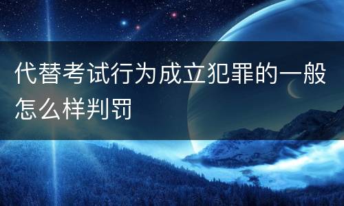 代替考试行为成立犯罪的一般怎么样判罚