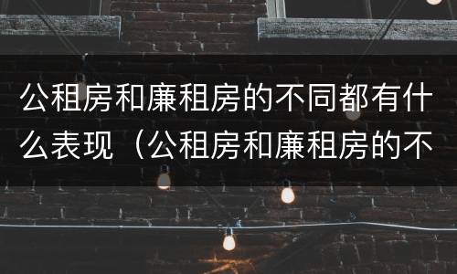 公租房和廉租房的不同都有什么表现（公租房和廉租房的不同都有什么表现呢）