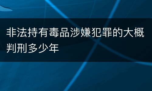非法持有毒品涉嫌犯罪的大概判刑多少年