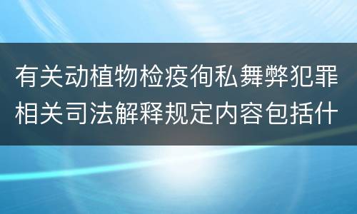 有关动植物检疫徇私舞弊犯罪相关司法解释规定内容包括什么