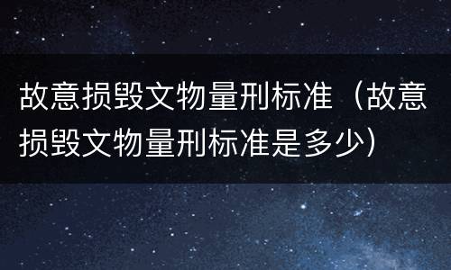 故意损毁文物量刑标准（故意损毁文物量刑标准是多少）