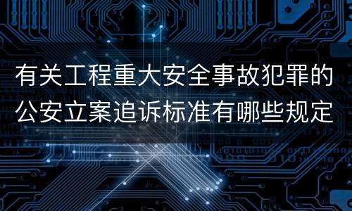 有关工程重大安全事故犯罪的公安立案追诉标准有哪些规定