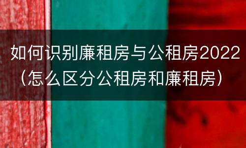 如何识别廉租房与公租房2022（怎么区分公租房和廉租房）