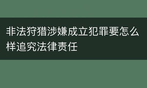 非法狩猎涉嫌成立犯罪要怎么样追究法律责任