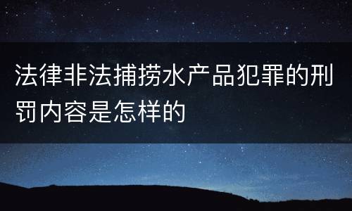 法律非法捕捞水产品犯罪的刑罚内容是怎样的