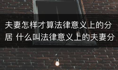 夫妻怎样才算法律意义上的分居 什么叫法律意义上的夫妻分居