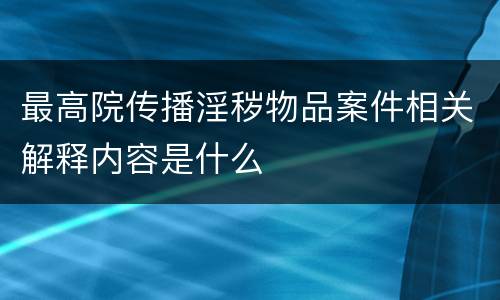 最高院传播淫秽物品案件相关解释内容是什么