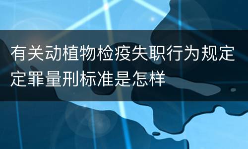 有关动植物检疫失职行为规定定罪量刑标准是怎样