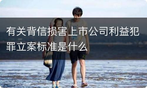 有关背信损害上市公司利益犯罪立案标准是什么