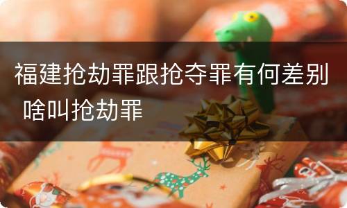 福建抢劫罪跟抢夺罪有何差别 啥叫抢劫罪