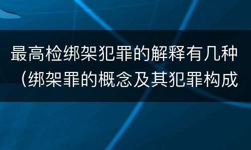 最高检绑架犯罪的解释有几种（绑架罪的概念及其犯罪构成）