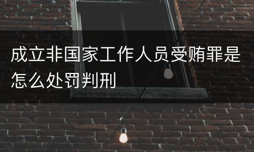 成立非国家工作人员受贿罪是怎么处罚判刑