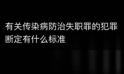 有关传染病防治失职罪的犯罪断定有什么标准