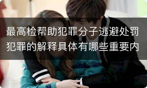 最高检帮助犯罪分子逃避处罚犯罪的解释具体有哪些重要内容