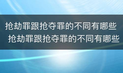 抢劫罪跟抢夺罪的不同有哪些 抢劫罪跟抢夺罪的不同有哪些区别