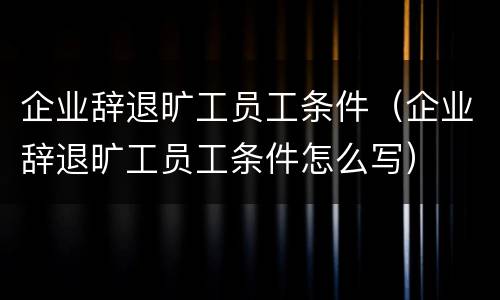企业辞退旷工员工条件（企业辞退旷工员工条件怎么写）