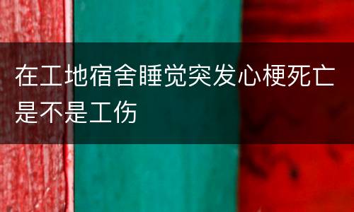 在工地宿舍睡觉突发心梗死亡是不是工伤