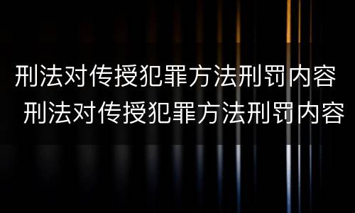 刑法对传授犯罪方法刑罚内容 刑法对传授犯罪方法刑罚内容的规定
