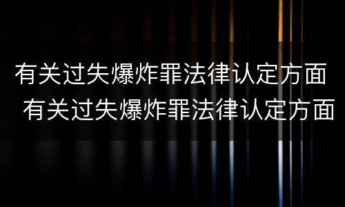 有关过失爆炸罪法律认定方面 有关过失爆炸罪法律认定方面的规定