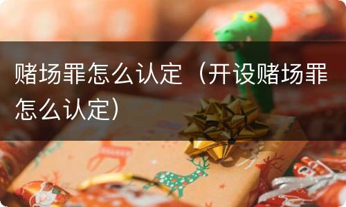 赌场罪怎么认定（开设赌场罪怎么认定）