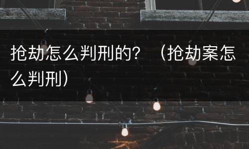 抢劫怎么判刑的？（抢劫案怎么判刑）