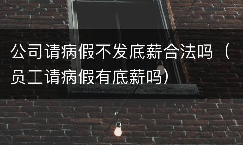 公司请病假不发底薪合法吗（员工请病假有底薪吗）